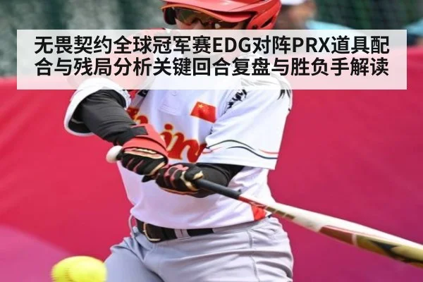 无畏契约全球冠军赛EDG对阵PRX道具配合与残局分析关键回合复盘与胜负手解读（Kaiyun）